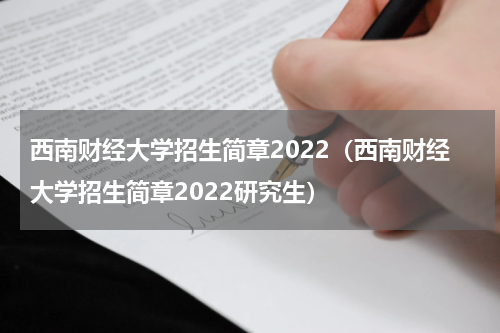 西南财经大学招生简章2022（西南财经大学招生简章2022研究生）