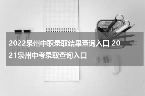 2022泉州中职录取结果查询入口 2021泉州中考录取查询入口
