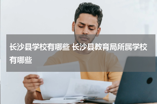 长沙县学校有哪些 长沙县教育局所属学校有哪些