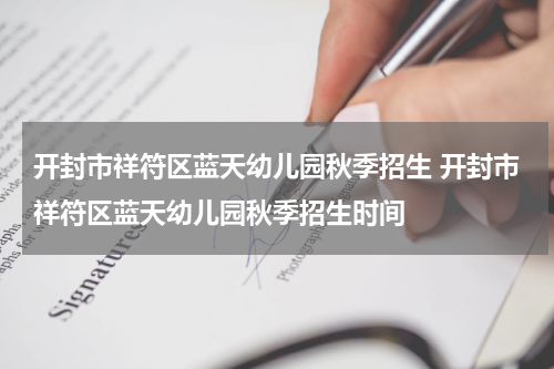 开封市祥符区蓝天幼儿园秋季招生 开封市祥符区蓝天幼儿园秋季招生时间