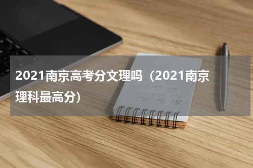 2021南京高考分文理吗（2021南京理科最高分）