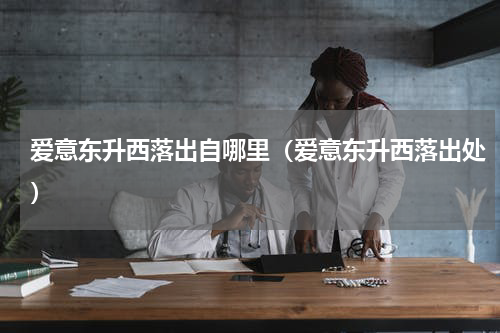 爱意东升西落出自哪里（爱意东升西落出处）
