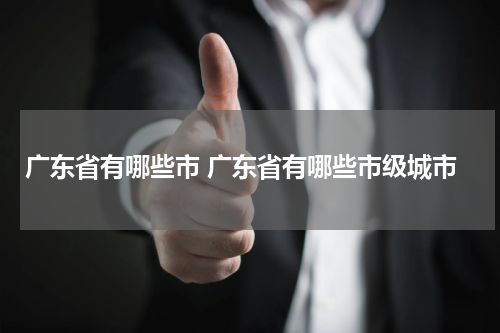广东省有哪些市 广东省有哪些市级城市