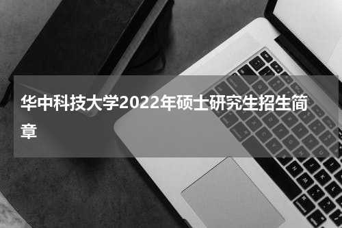 华中科技大学2022年硕士研究生招生简章