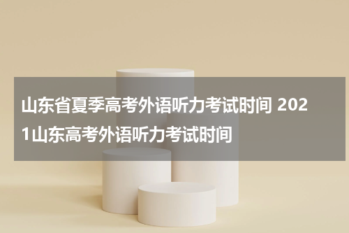 山东省夏季高考外语听力考试时间 2021山东高考外语听力考试时间