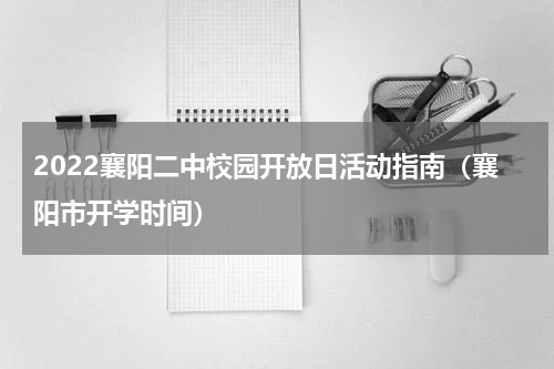 2022襄阳二中校园开放日活动指南（襄阳市开学时间）