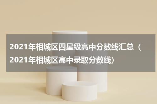 2021年相城区四星级高中分数线汇总（2021年相城区高中录取分数线）
