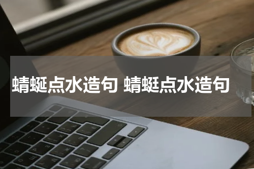 蜻蜒点水造句 蜻蜓点水造句