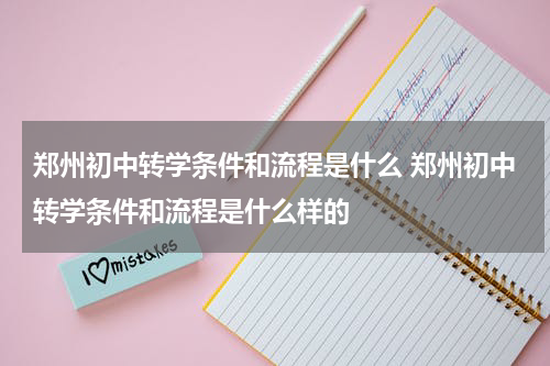 郑州初中转学条件和流程是什么 郑州初中转学条件和流程是什么样的