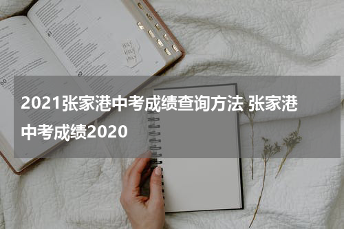 2021张家港中考成绩查询方法 张家港中考成绩2020