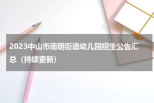 2023中山市南朗街道幼儿园招生公告汇总（持续更新）