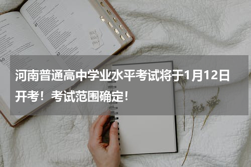 河南普通高中学业水平考试将于1月12日开考！考试范围确定！