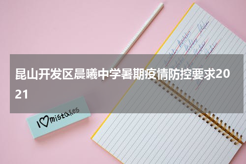 昆山开发区晨曦中学暑期疫情防控要求2021