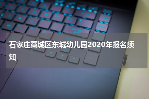 石家庄藁城区东城幼儿园2020年报名须知