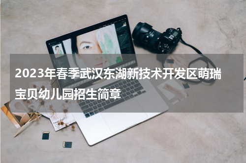 2023年春季武汉东湖新技术开发区萌瑞宝贝幼儿园招生简章