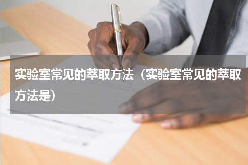 实验室常见的萃取方法（实验室常见的萃取方法是）