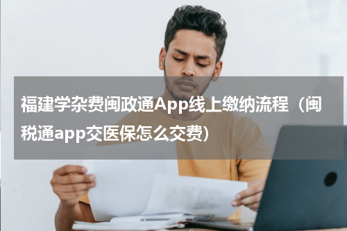福建学杂费闽政通App线上缴纳流程（闽税通app交医保怎么交费）