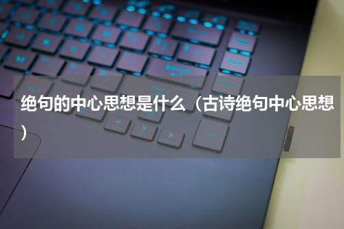 绝句的中心思想是什么（古诗绝句中心思想）