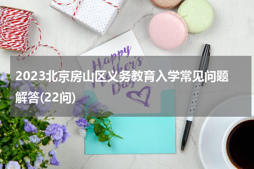 2023北京房山区义务教育入学常见问题解答(22问)