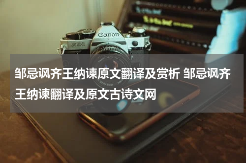 邹忌讽齐王纳谏原文翻译及赏析 邹忌讽齐王纳谏翻译及原文古诗文网