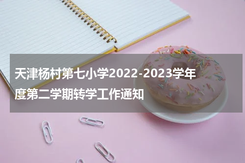 天津杨村第七小学2022-2023学年度第二学期转学工作通知