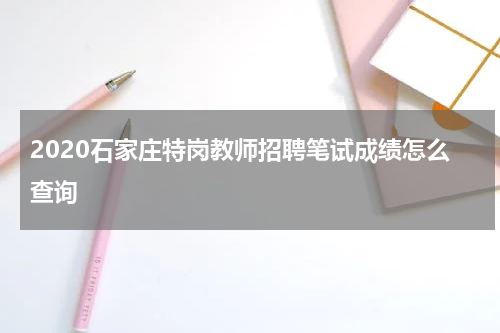 2020石家庄特岗教师招聘笔试成绩怎么查询