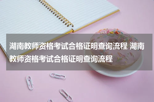 湖南教师资格考试合格证明查询流程 湖南教师资格考试合格证明查询流程