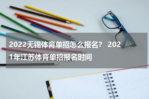 2022无锡体育单招怎么报名？ 2021年江苏体育单招报名时间