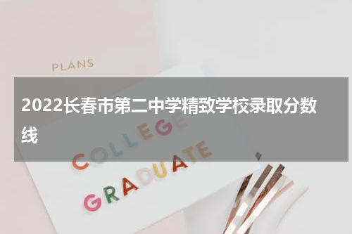 2022长春市第二中学精致学校录取分数线