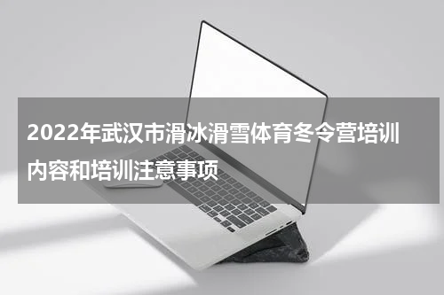 2022年武汉市滑冰滑雪体育冬令营培训内容和培训注意事项