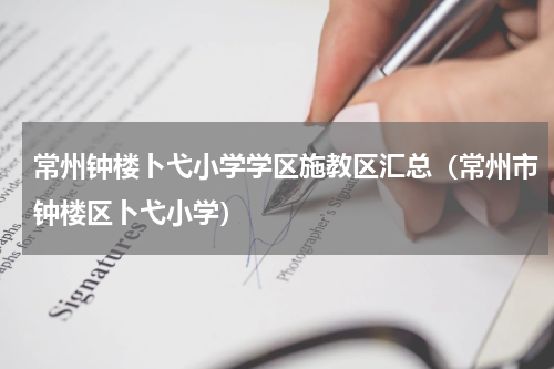 常州钟楼卜弋小学学区施教区汇总（常州市钟楼区卜弋小学）
