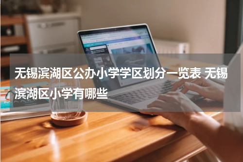 无锡滨湖区公办小学学区划分一览表 无锡滨湖区小学有哪些