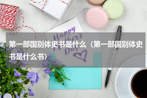 第一部国别体史书是什么（第一部国别体史书是什么书）