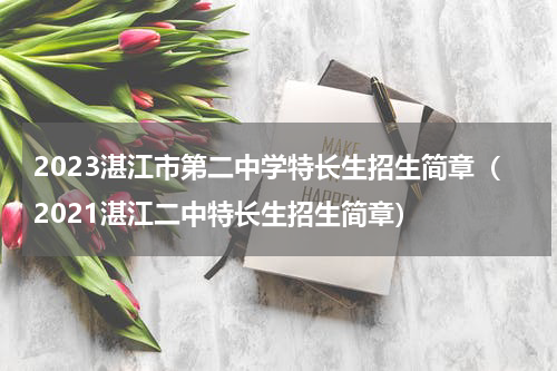 2023湛江市第二中学特长生招生简章（2021湛江二中特长生招生简章）
