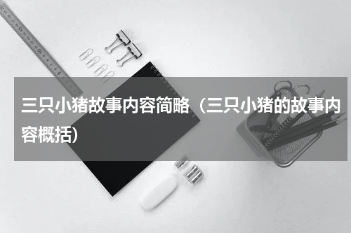 三只小猪故事内容简略（三只小猪的故事内容概括）
