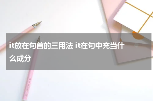 it放在句首的三用法 it在句中充当什么成分