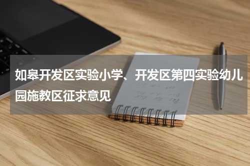 如皋开发区实验小学、开发区第四实验幼儿园施教区征求意见