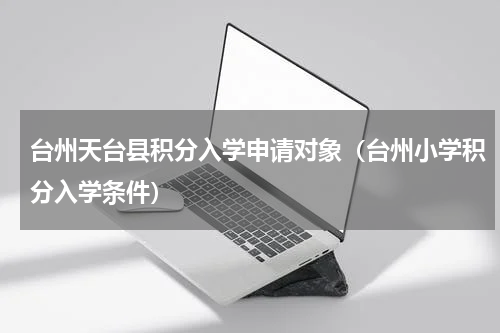 台州天台县积分入学申请对象（台州小学积分入学条件）