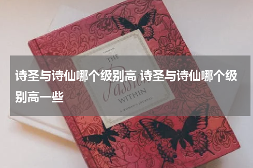 诗圣与诗仙哪个级别高 诗圣与诗仙哪个级别高一些