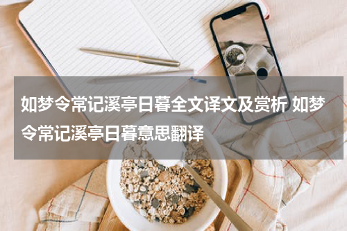 如梦令常记溪亭日暮全文译文及赏析 如梦令常记溪亭日暮意思翻译
