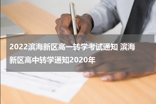 2022滨海新区高一转学考试通知 滨海新区高中转学通知2020年