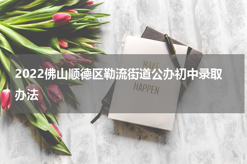 2022佛山顺德区勒流街道公办初中录取办法