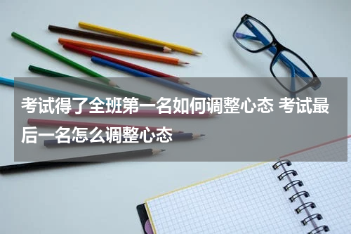 考试得了全班第一名如何调整心态 考试最后一名怎么调整心态
