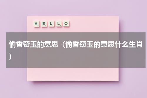 偷香窃玉的意思（偷香窃玉的意思什么生肖）