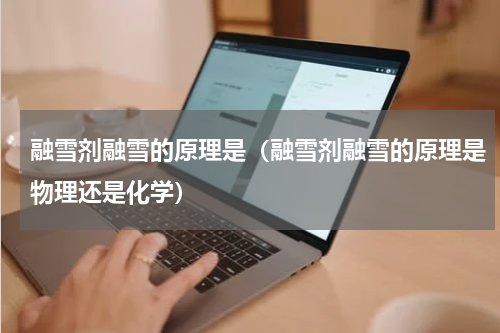融雪剂融雪的原理是（融雪剂融雪的原理是物理还是化学）