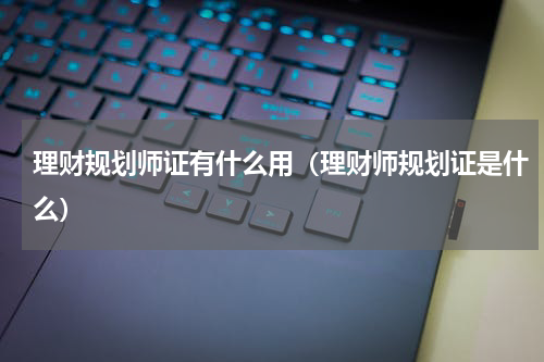 理财规划师证有什么用（理财师规划证是什么）