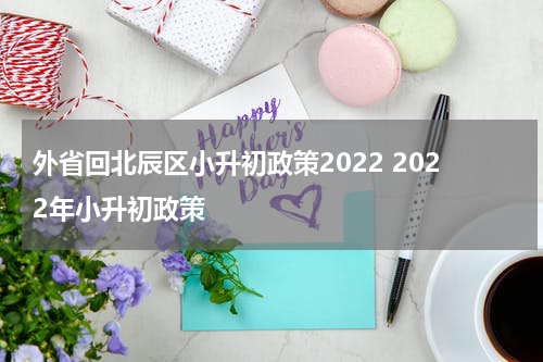 外省回北辰区小升初政策2022 2022年小升初政策