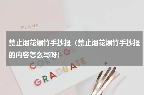 禁止烟花爆竹手抄报（禁止烟花爆竹手抄报的内容怎么写呀）