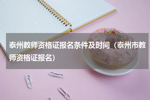 泰州教师资格证报名条件及时间（泰州市教师资格证报名）