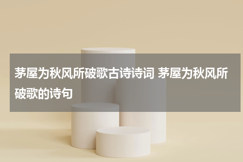 茅屋为秋风所破歌古诗诗词 茅屋为秋风所破歌的诗句
